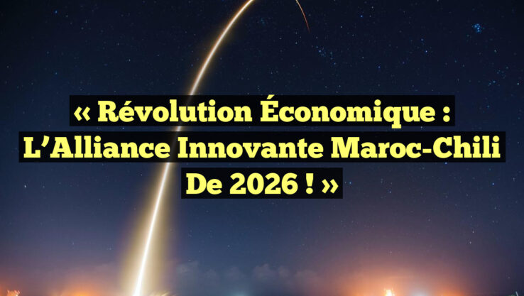 « Révolution Économique : L’Alliance Innovante Maroc-Chili de 2026 ! »